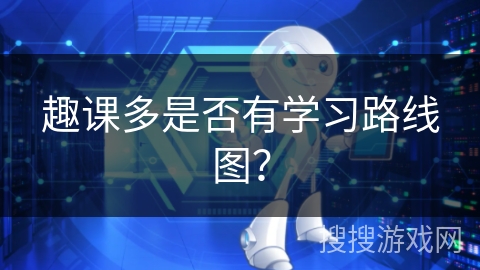 趣课多是否有学习路线图？