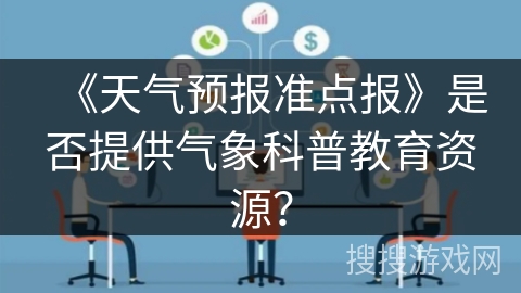 《天气预报准点报》是否提供气象科普教育资源? 《天气预报准点报》是否提供气象科普教育资源?