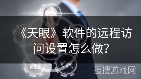 《天眼》软件的远程访问设置怎么做? 《天眼》软件的远程访问设置怎么做?