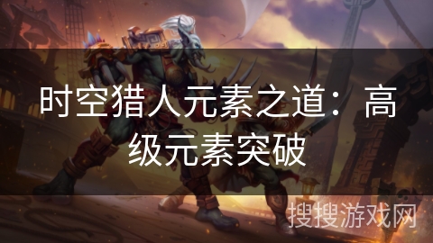 时空猎人元素之道：高级元素突破