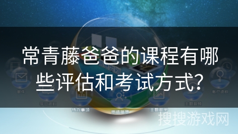 常青藤爸爸的课程有哪些评估和考试方式? 常青藤爸爸的课程有哪些评估和考试方式?