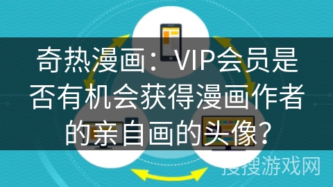 奇热漫画：VIP会员是否有机会获得漫画作者的亲自画的头像？