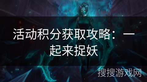 活动积分获取攻略：一起来捉妖