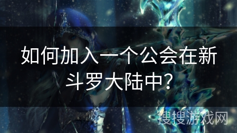 如何加入一个公会在新斗罗大陆中？
