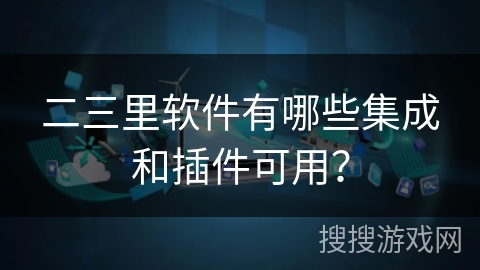 二三里软件有哪些集成和插件可用？