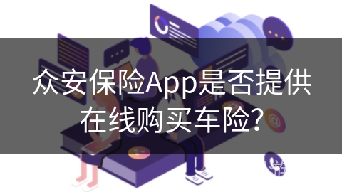 众安保险App是否提供在线购买车险? 众安保险App是否提供在线购买车险?