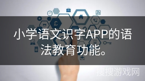 小学语文识字APP的语法教育功能。 小学语文识字APP的语法教育功能。