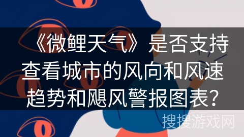 《微鲤天气》是否支持查看城市的风向和风速趋势和飓风警报图表？