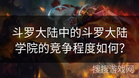 斗罗大陆中的斗罗大陆学院的竞争程度如何？