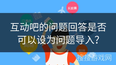 互动吧的问题回答是否可以设为问题导入？