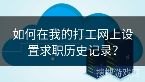 如何在我的打工网上设置求职历史记录？