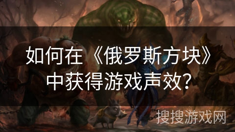 如何在《俄罗斯方块》中获得游戏声效？