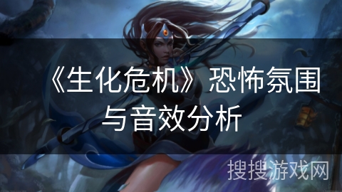 《生化危机》恐怖氛围与音效分析 《生化危机》恐怖氛围与音效分析