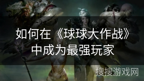 如何在《球球大作战》中成为最强玩家