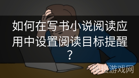 如何在写书小说阅读应用中设置阅读目标提醒？