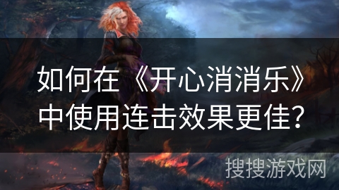 如何在《开心消消乐》中使用连击效果更佳？