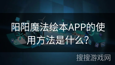 阳阳魔法绘本APP的使用方法是什么？