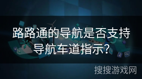 路路通的导航是否支持导航车道指示？
