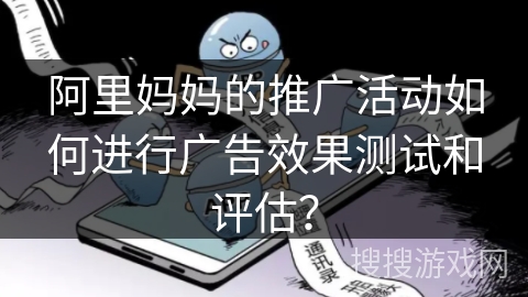 阿里妈妈的推广活动如何进行广告效果测试和评估？
