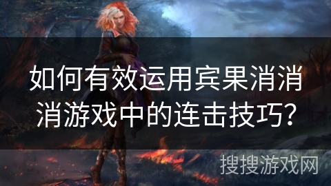 如何有效运用宾果消消消游戏中的连击技巧? 如何有效运用宾果消消消游戏中的连击技巧?