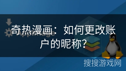 奇热漫画:如何更改账户的昵称? 奇热漫画:如何更改账户的昵称?
