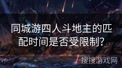 同城游四人斗地主的匹配时间是否受限制？