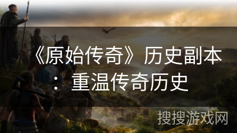 《原始传奇》历史副本：重温传奇历史