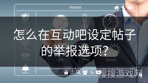 怎么在互动吧设定帖子的举报选项？