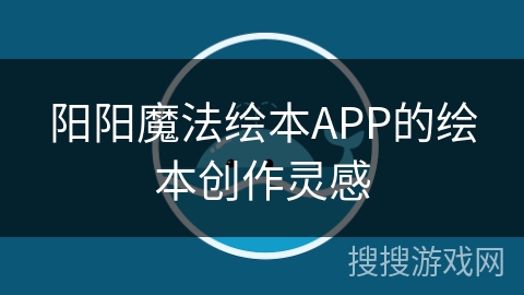 阳阳魔法绘本APP的绘本创作灵感