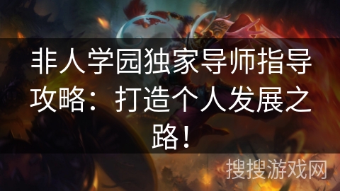 非人学园独家导师指导攻略：打造个人发展之路！