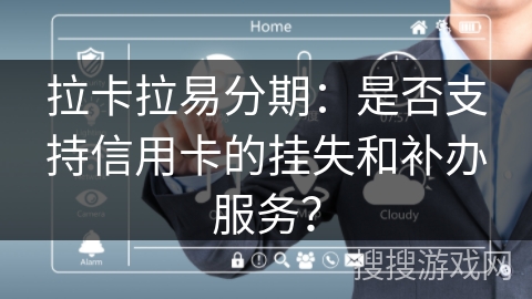 拉卡拉易分期:是否支持信用卡的挂失和补办服务? 拉卡拉易分期:是否支持信用卡的挂失和补办服务?