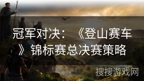 冠军对决:《登山赛车》锦标赛总决赛策略 冠军对决:《登山赛车》锦标赛总决赛策略
