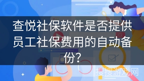 查悦社保软件是否提供员工社保费用的自动备份？