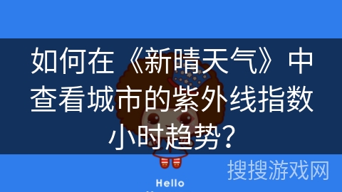 如何在《新晴天气》中查看城市的紫外线指数小时趋势? 如何在《新晴天气》中查看城市的紫外线指数小时趋势?