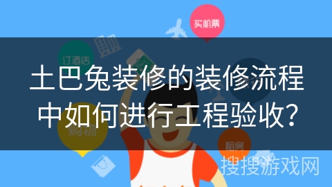 土巴兔装修的装修流程中如何进行工程验收？