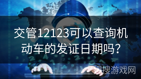 交管12123可以查询机动车的发证日期吗? 交管12123可以查询机动车的发证日期吗?