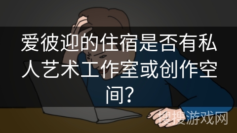 爱彼迎的住宿是否有私人艺术工作室或创作空间? 爱彼迎的住宿是否有私人艺术工作室或创作空间?