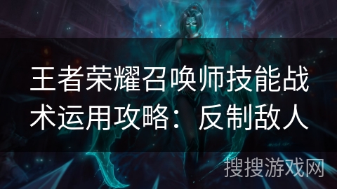 王者荣耀召唤师技能战术运用攻略：反制敌人