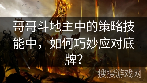 哥哥斗地主中的策略技能中,如何巧妙应对底牌? 哥哥斗地主中的策略技能中,如何巧妙应对底牌?