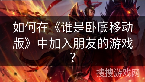 如何在《谁是卧底移动版》中加入朋友的游戏？