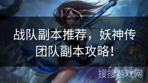 战队副本推荐,妖神传团队副本攻略! 战队副本推荐,妖神传团队副本攻略!