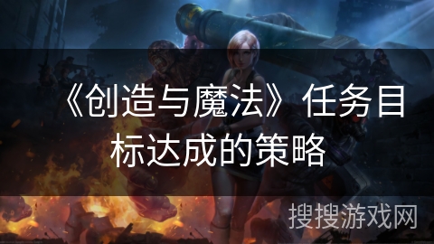 《创造与魔法》任务目标达成的策略