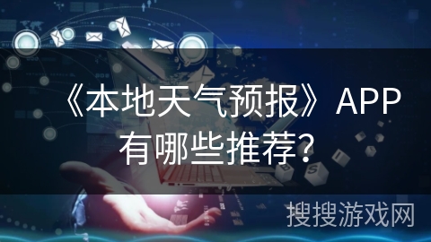 《本地天气预报》APP有哪些推荐？