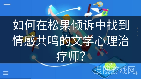如何在松果倾诉中找到情感共鸣的文学心理治疗师？