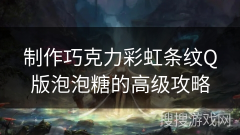 制作巧克力彩虹条纹Q版泡泡糖的高级攻略