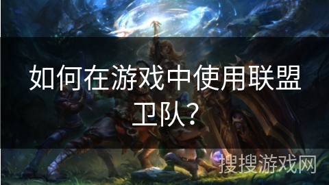 如何在游戏中使用联盟卫队? 如何在游戏中使用联盟卫队?