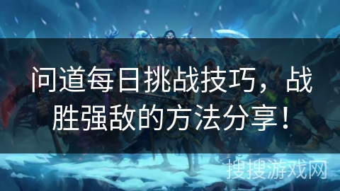 问道每日挑战技巧，战胜强敌的方法分享！