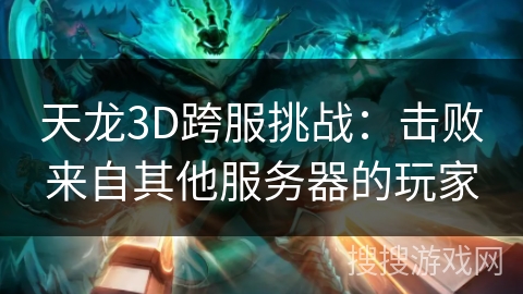 天龙3D跨服挑战:击败来自其他服务器的玩家 天龙3D跨服挑战:击败来自其他服务器的玩家