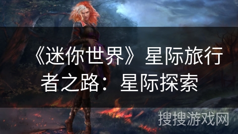 《迷你世界》星际旅行者之路:星际探索 《迷你世界》星际旅行者之路:星际探索