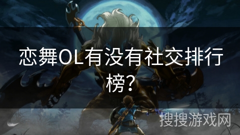 恋舞OL有没有社交排行榜? 恋舞OL有没有社交排行榜?